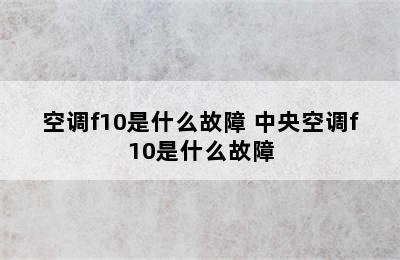 空调f10是什么故障 中央空调f10是什么故障